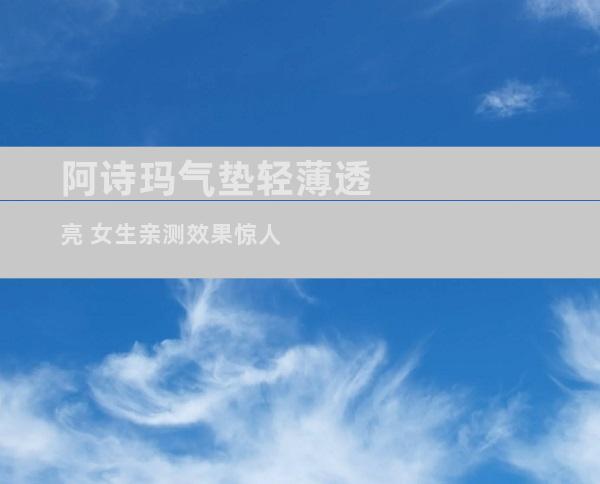 阿诗玛气垫轻薄透亮 女生亲测效果惊人